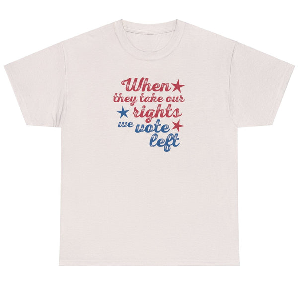 When They Take Our Rights We Vote Left - Shirt