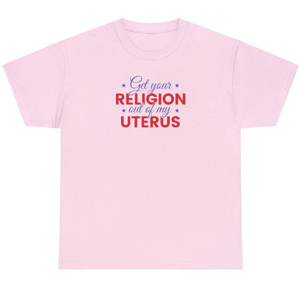 Get Your Religion Out Of My Uterus - Shirt
