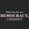 With Fear for our Democracy I Dissent - Shirt