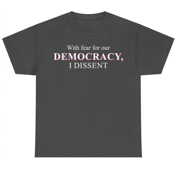 With Fear for our Democracy I Dissent - Shirt