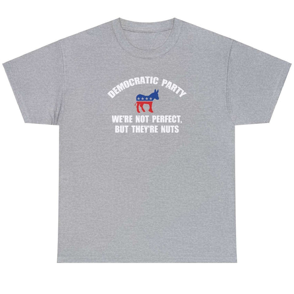 Democratic Party We're Not Perfect But They're Nuts - Shirt