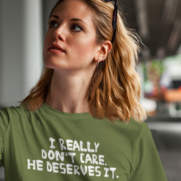 I Really Don't Care. He Deserves It. - Shirt