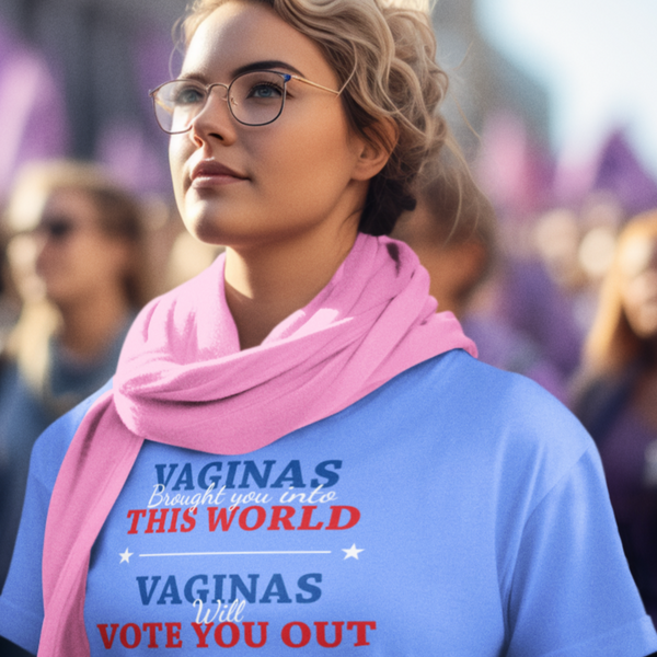 Vaginas Brought You Into This World Vaginas Will Vote You Out - Shirt