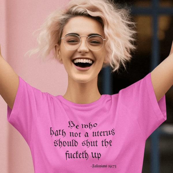 He Who Hath Not A Uterus Should Shut The Fucketh Up Fallopians - Shirt - Balance of Power