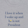 I Love It When I Wake Up And He Is Not President - Shirt - Balance of Power