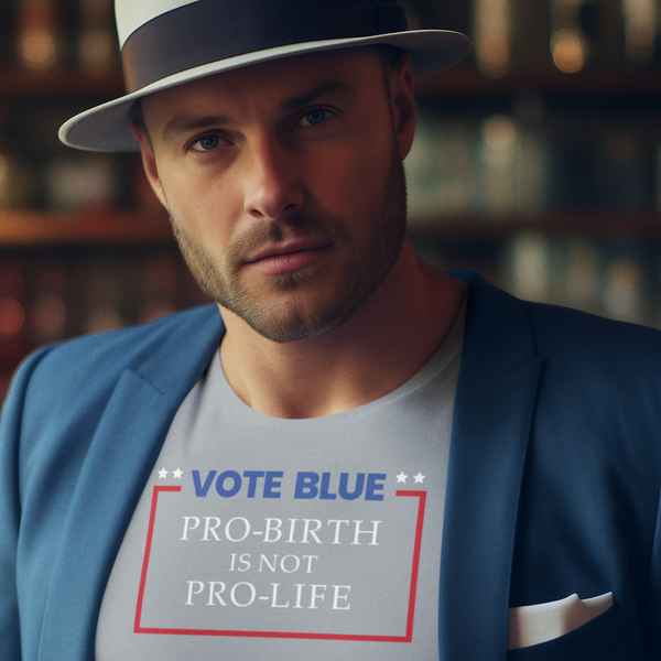 Vote Blue Pro Birth Is Not Pro Life - Shirt